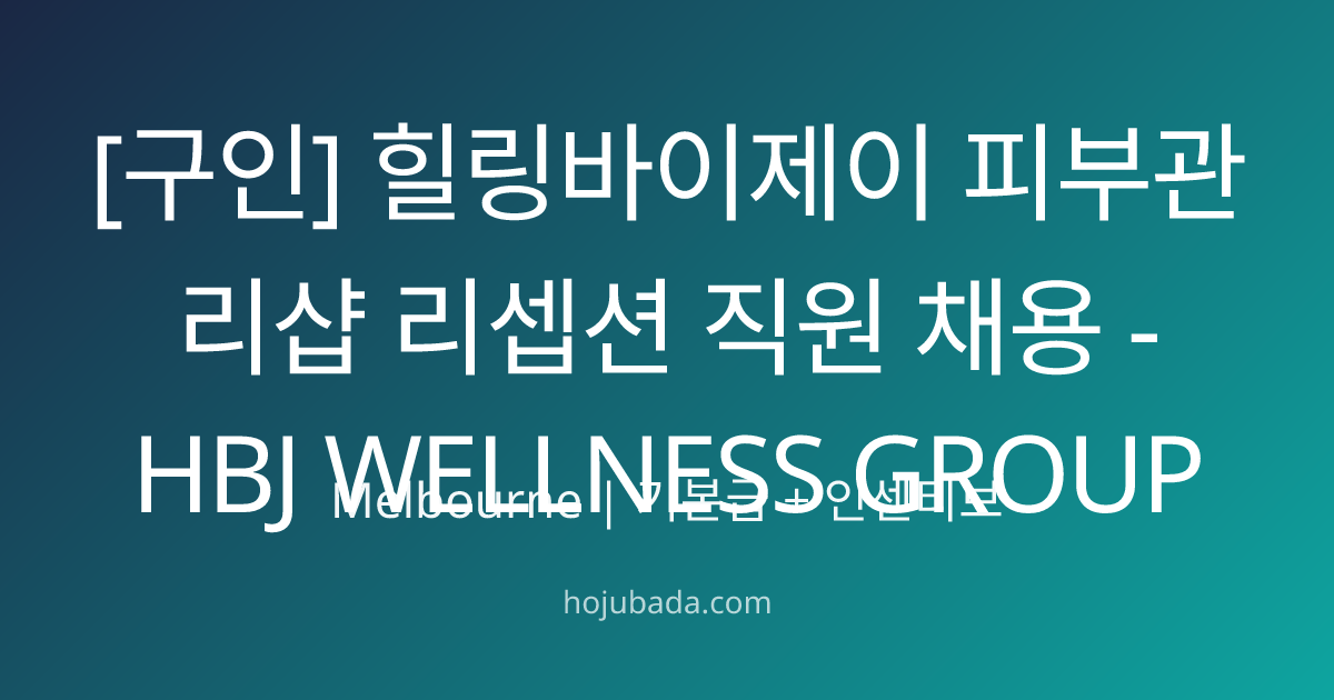 [구인] 힐링바이제이 피부관리샵 리셉션 직원 채용 - HBJ WELLNESS GROUP | 호주바다 - 멜번 한인 커뮤니티