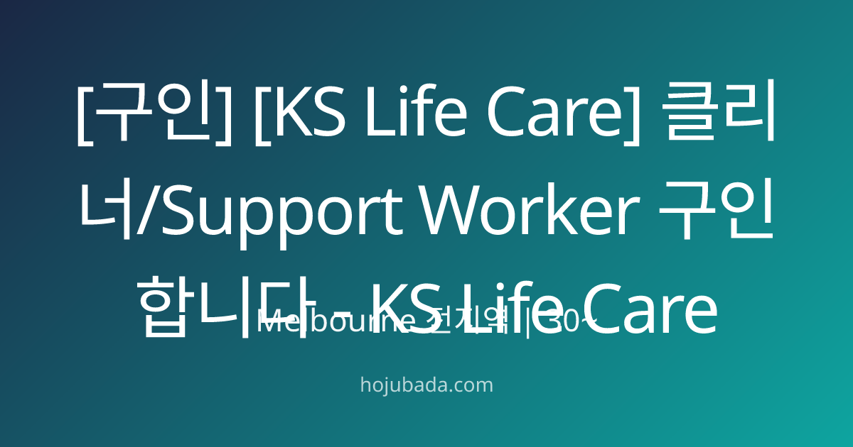 [구인] [KS Life Care] 클리너/Support Worker 구인합니다 - KS Life Care | 호주바다 - 멜번 ...